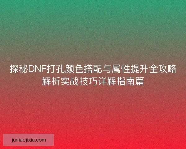 探秘DNF打孔颜色搭配与属性提升全攻略解析实战技巧详解指南篇