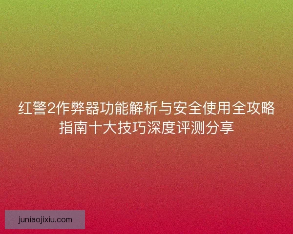红警2作弊器功能解析与安全使用全攻略指南十大技巧深度评测分享