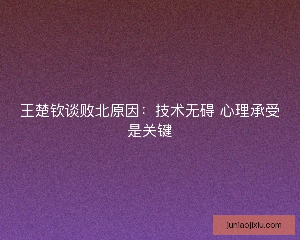 王楚钦谈败北原因：技术无碍 心理承受是关键