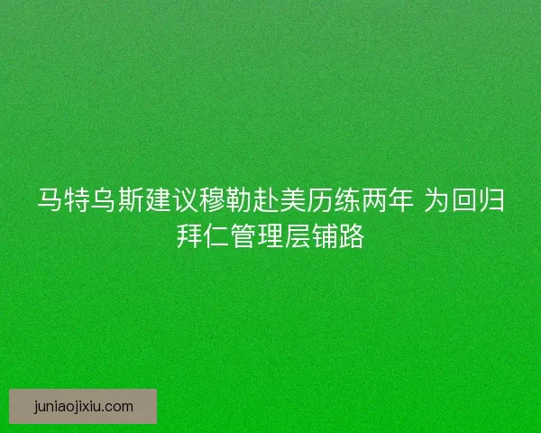 马特乌斯建议穆勒赴美历练两年 为回归拜仁管理层铺路