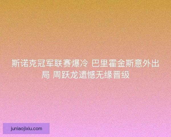 斯诺克冠军联赛爆冷 巴里霍金斯意外出局 周跃龙遗憾无缘晋级