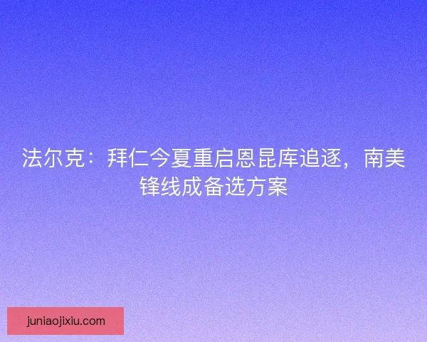 法尔克：拜仁今夏重启恩昆库追逐，南美锋线成备选方案