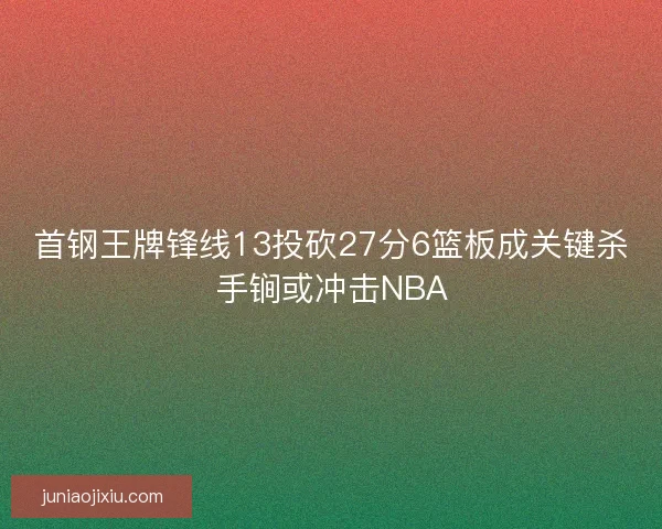 首钢王牌锋线13投砍27分6篮板成关键杀手锏或冲击NBA