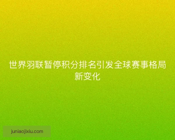 世界羽联暂停积分排名引发全球赛事格局新变化