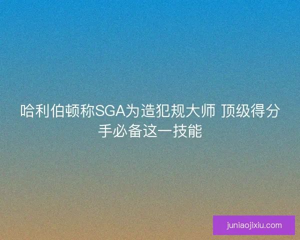 哈利伯顿称SGA为造犯规大师 顶级得分手必备这一技能
