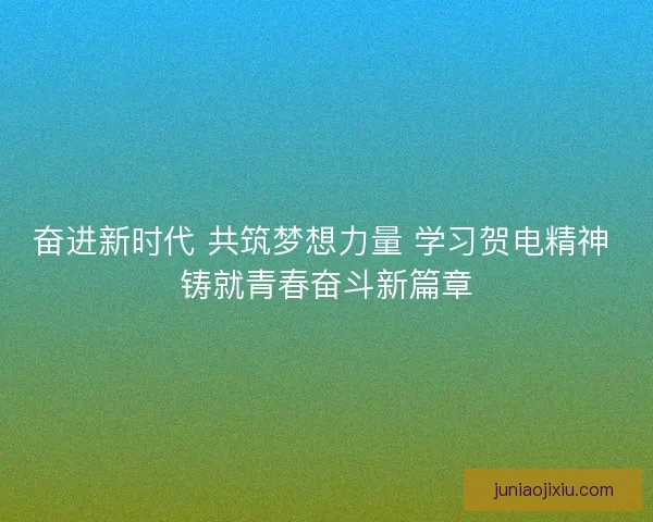 奋进新时代 共筑梦想力量 学习贺电精神 铸就青春奋斗新篇章