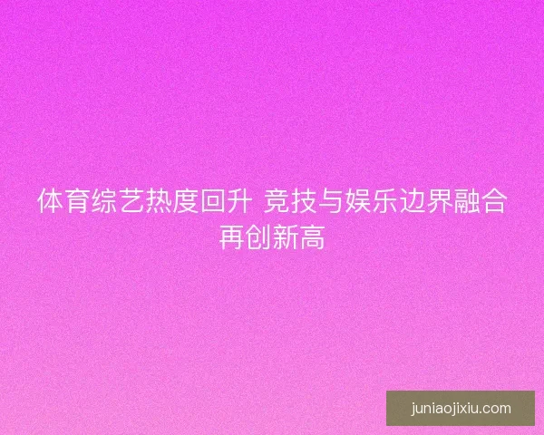 体育综艺热度回升 竞技与娱乐边界融合再创新高
