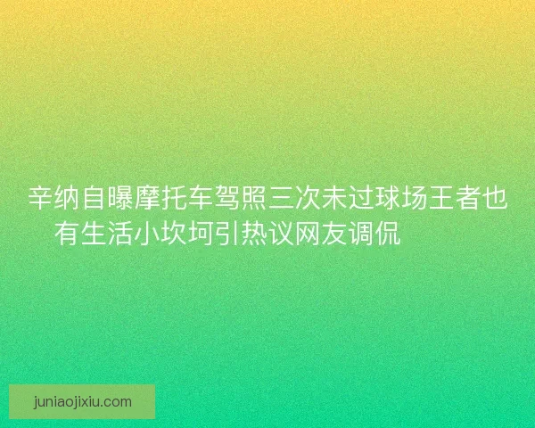 辛纳自曝摩托车驾照三次未过球场王者也有生活小坎坷引热议网友调侃😅🏍️