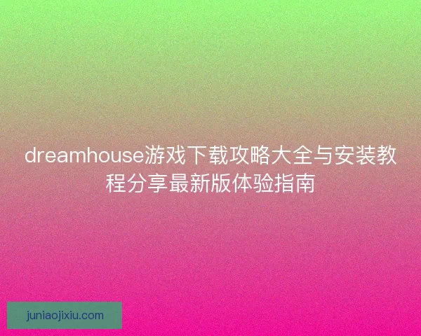 dreamhouse游戏下载攻略大全与安装教程分享最新版体验指南