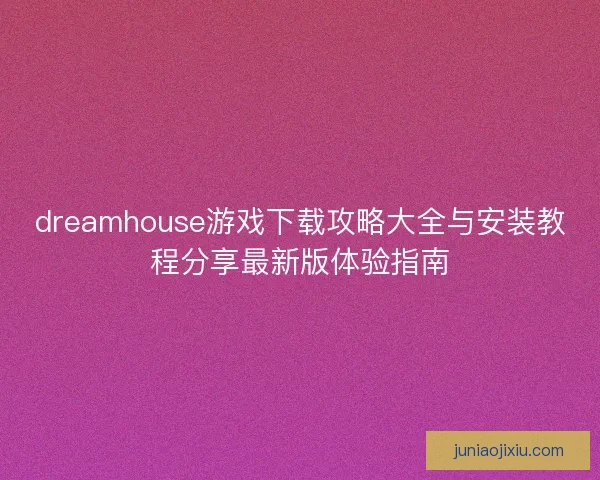 dreamhouse游戏下载攻略大全与安装教程分享最新版体验指南