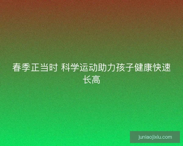 春季正当时 科学运动助力孩子健康快速长高