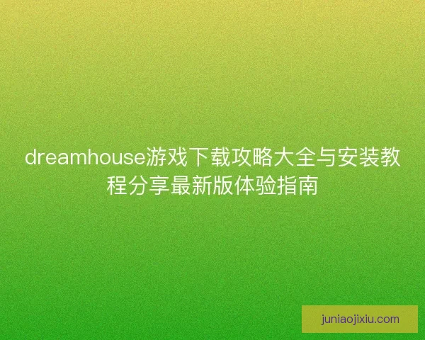 dreamhouse游戏下载攻略大全与安装教程分享最新版体验指南