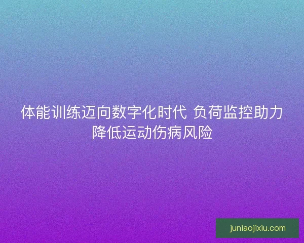 体能训练迈向数字化时代 负荷监控助力降低运动伤病风险