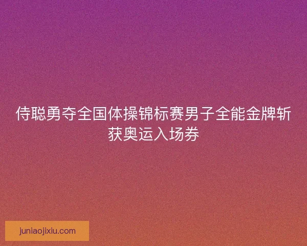 侍聪勇夺全国体操锦标赛男子全能金牌斩获奥运入场券