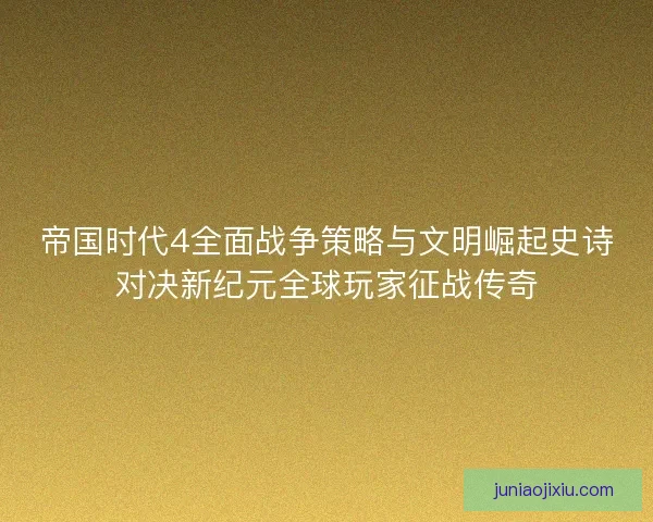 帝国时代4全面战争策略与文明崛起史诗对决新纪元全球玩家征战传奇